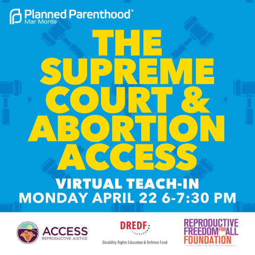 Blue background with yellow & white type: The Supreme Court & Abortion Access Virtual Teach-In Mon, 4/22 6-7:30 PM